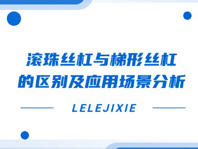 滚珠丝杠与梯形丝杠的区别及应用场景分析