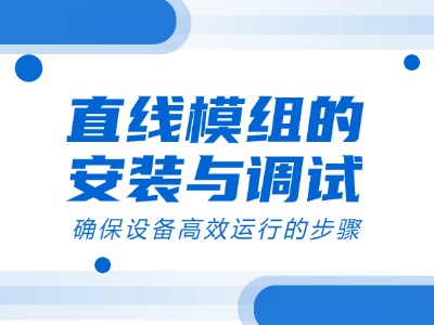 直线模组的安装与调试：确保设备高效运行的步骤