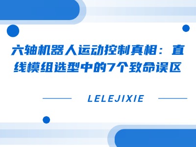 轴机器人运动控制真相：直线模组选型中的7个致命误区