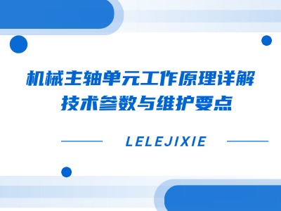 机械主轴单元工作原理详解 | 技术参数与维护要点