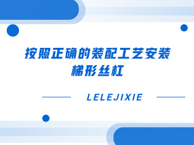 按照正确的装配工艺安装梯形丝杠