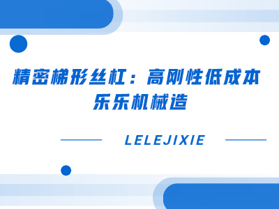 精密梯形丝杠：高刚性低成本，乐乐机械造