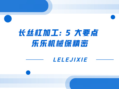长丝杠加工 5 大要点 乐乐机械保精密