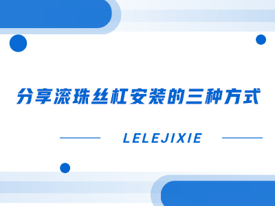 分享滚珠丝杠安装的三种方式
