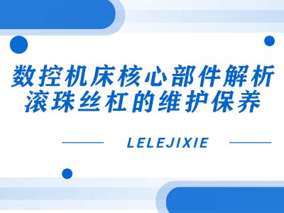 数控机床核心部件解析：滚珠丝杠的维护保养