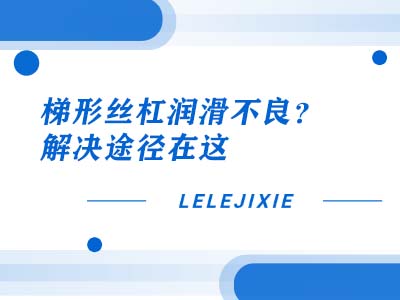 梯形丝杠润滑不良？先找原因，再针对性解决