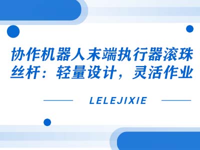 协作机器人末端执行器滚珠丝杆：轻量设计，灵活作业