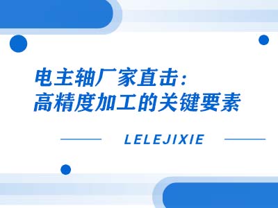 电主轴厂家直击：高精度加工的关键要素