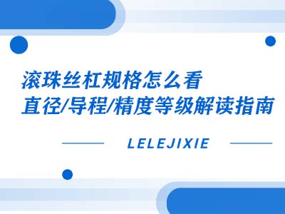 滚珠丝杠规格怎么看？直径 / 导程 / 精度等级解读指南